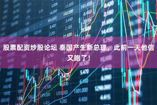 股票配资炒股论坛 泰国产生新总理，此前一天他信又跑了！
