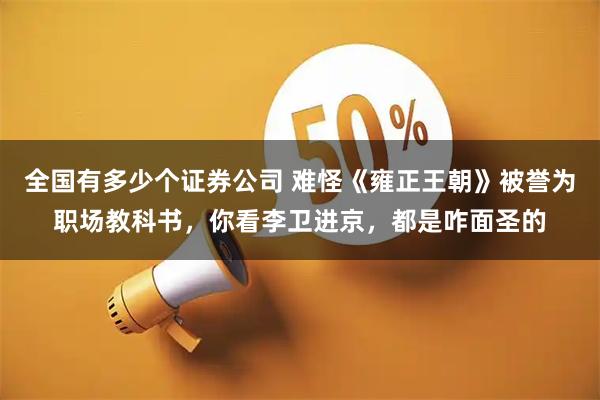 全国有多少个证券公司 难怪《雍正王朝》被誉为职场教科书，你看李卫进京，都是咋面圣的
