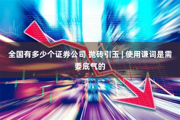 全国有多少个证券公司 抛砖引玉 | 使用谦词是需要底气的