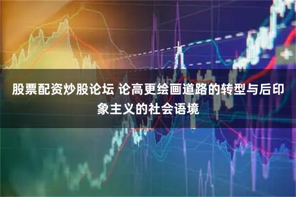 股票配资炒股论坛 论高更绘画道路的转型与后印象主义的社会语境