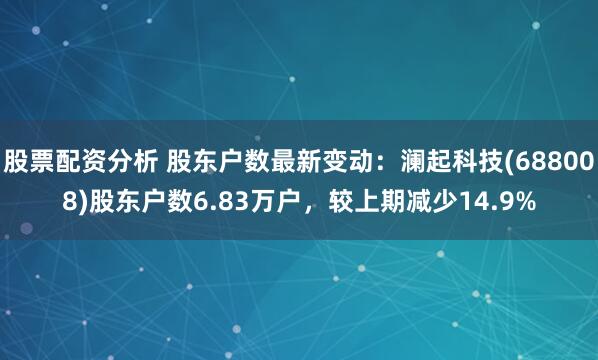 股票配资分析 股东户数最新变动：澜起科技(688008)股东户数6.83万户，较上期减少14.9%