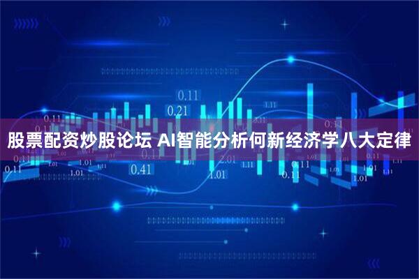 股票配资炒股论坛 AI智能分析何新经济学八大定律
