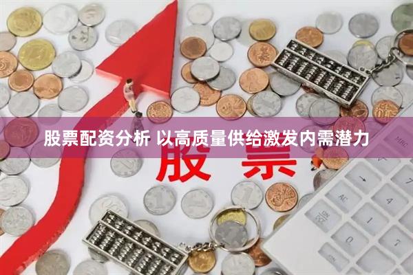 股票配资分析 以高质量供给激发内需潜力