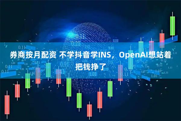 券商按月配资 不学抖音学INS，OpenAI想站着把钱挣了