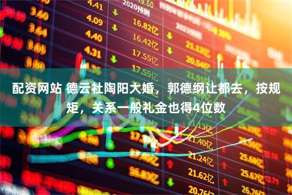 配资网站 德云社陶阳大婚，郭德纲让都去，按规矩，关系一般礼金也得4位数