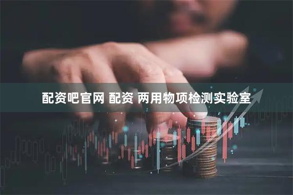 配资吧官网 配资 两用物项检测实验室
