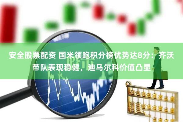 安全股票配资 国米领跑积分榜优势达8分：齐沃带队表现稳健，迪马尔科价值凸显