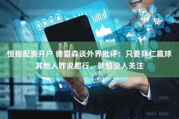 恒指配资开户 德雷森谈外界批评：只要拜仁赢球其他人咋说都行，就怕没人关注