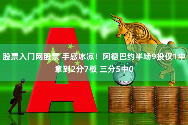 股票入门网股票 手感冰凉！阿德巴约半场9投仅1中拿到2分7板 三分5中0