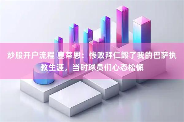 炒股开户流程 塞蒂恩：惨败拜仁毁了我的巴萨执教生涯，当时球员们心态松懈