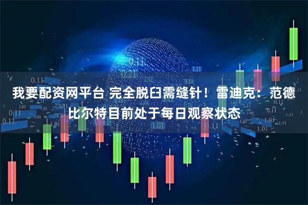 我要配资网平台 完全脱臼需缝针！雷迪克：范德比尔特目前处于每日观察状态